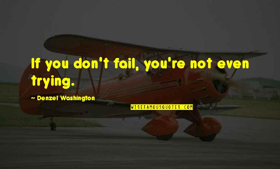 Denzel Washington Quotes By Denzel Washington: If you don't fail, you're not even trying. Denzel Washington Quotes By Denzel Washington: If you don't fail, you're not even trying.