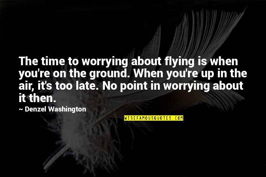Denzel Washington Quotes By Denzel Washington: The time to worrying about flying is when Denzel Washington Quotes By Denzel Washington: The time to worrying about flying is when