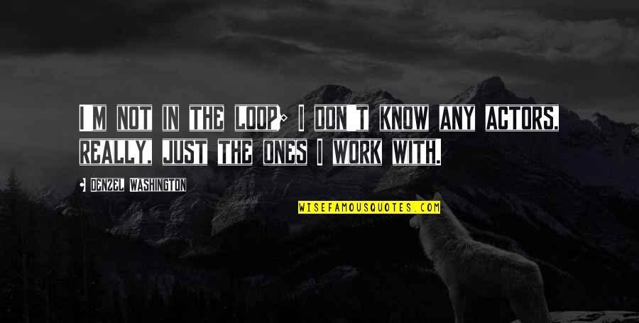 Denzel Washington Quotes By Denzel Washington: I'm not in the loop; I don't know Denzel Washington Quotes By Denzel Washington: I'm not in the loop; I don't know