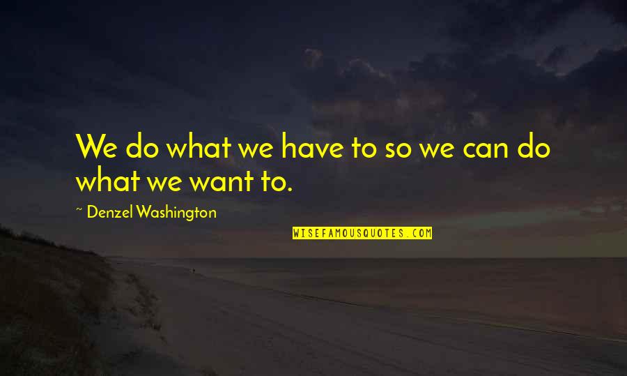 Denzel Washington Quotes By Denzel Washington: We do what we have to so we Denzel Washington Quotes By Denzel Washington: We do what we have to so we