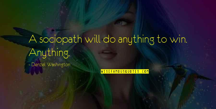 Denzel Washington Quotes By Denzel Washington: A sociopath will do anything to win. Anything. Denzel Washington Quotes By Denzel Washington: A sociopath will do anything to win. Anything.