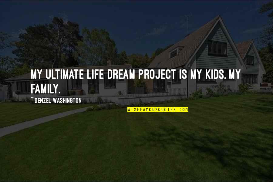Denzel Washington Quotes By Denzel Washington: My ultimate life dream project is my kids. Denzel Washington Quotes By Denzel Washington: My ultimate life dream project is my kids.