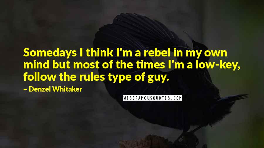 Denzel Whitaker quotes: Somedays I think I'm a rebel in my own mind but most of the times I'm a low-key, follow the rules type of guy. Denzel Whitaker quotes: Somedays I think I'm a rebel in my own mind but most of the times I'm a low-key, follow the rules type of guy.