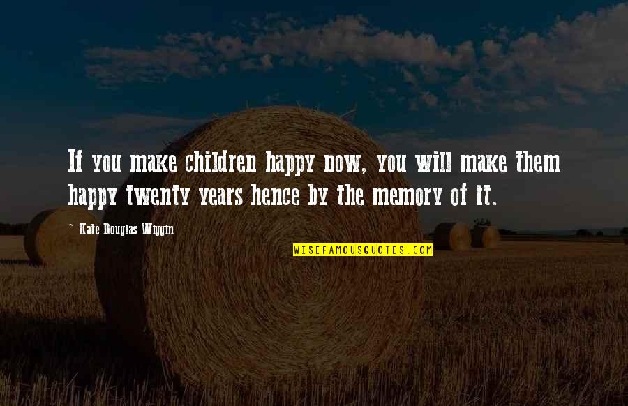 Denzell Ward Quotes By Kate Douglas Wiggin: If you make children happy now, you will Denzell Ward Quotes By Kate Douglas Wiggin: If you make children happy now, you will
