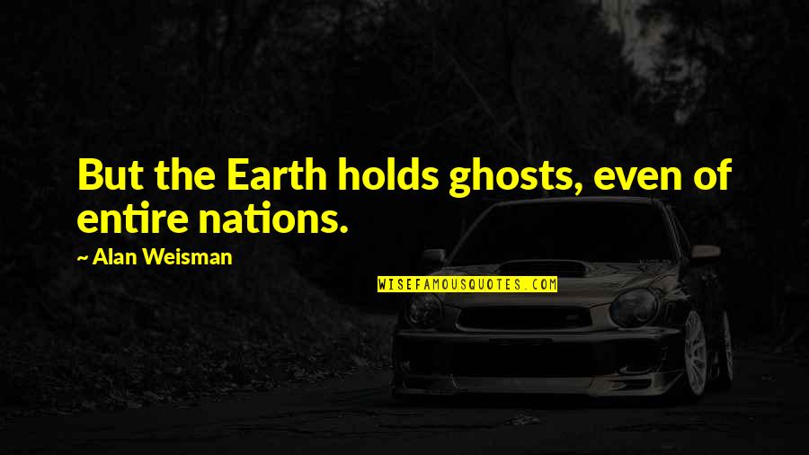 Denzil Kobbekaduwa Quotes By Alan Weisman: But the Earth holds ghosts, even of entire Denzil Kobbekaduwa Quotes By Alan Weisman: But the Earth holds ghosts, even of entire