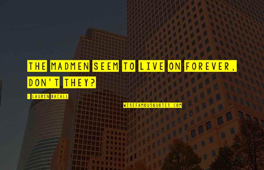 Denzler Paul Quotes By Lauren Bacall: The madmen seem to live on forever, don't Denzler Paul Quotes By Lauren Bacall: The madmen seem to live on forever, don't