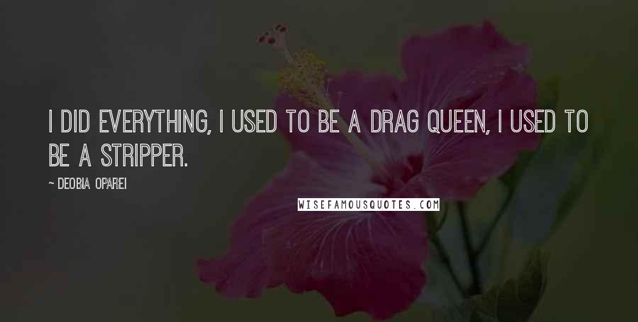 DeObia Oparei quotes: I did everything, I used to be a drag queen, I used to be a stripper.