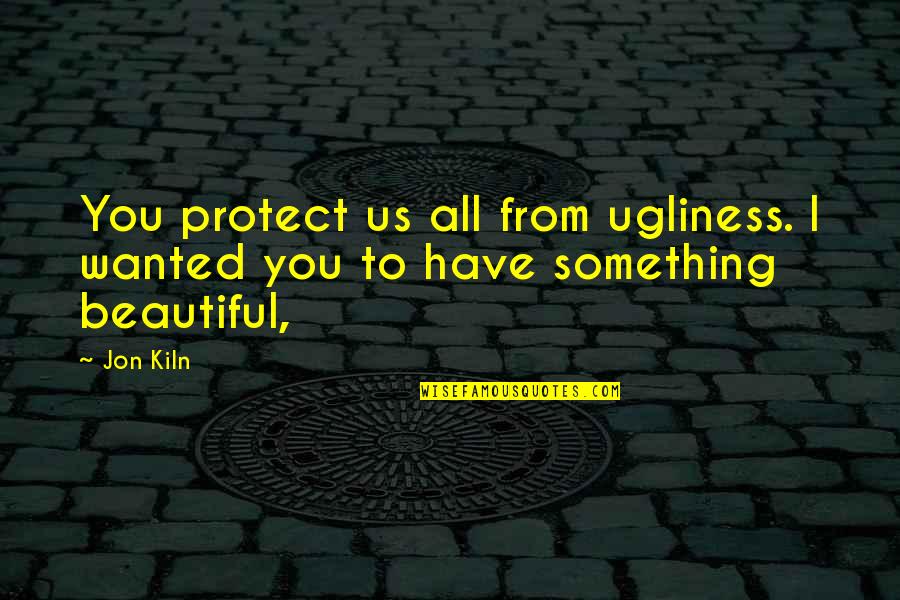 Deoch Quotes By Jon Kiln: You protect us all from ugliness. I wanted