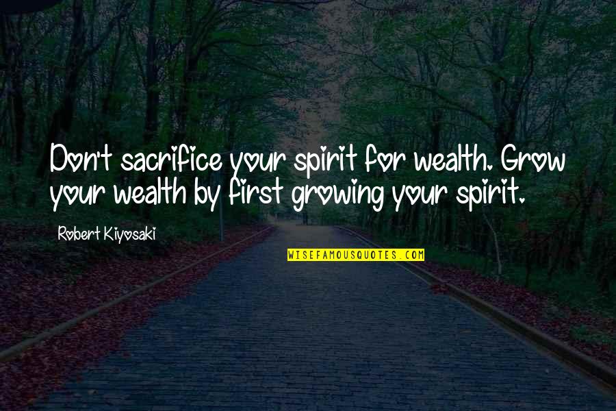 Deoch Quotes By Robert Kiyosaki: Don't sacrifice your spirit for wealth. Grow your