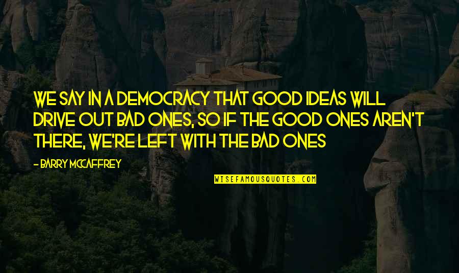 Deodata's Quotes By Barry McCaffrey: We say in a democracy that good ideas
