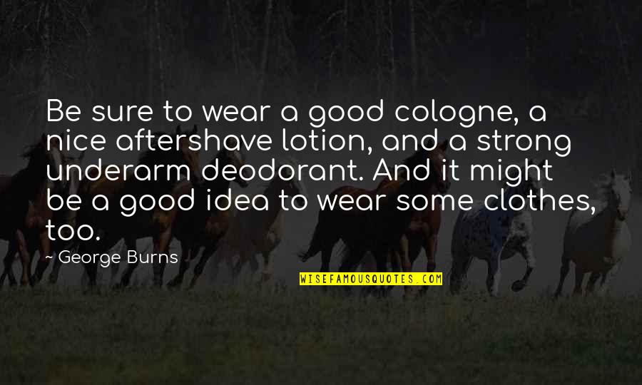 Deodorant Quotes By George Burns: Be sure to wear a good cologne, a