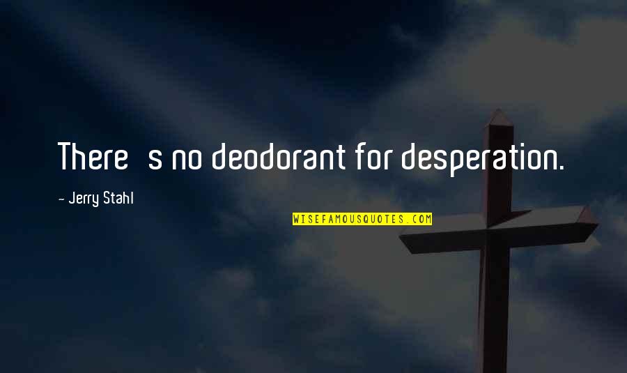 Deodorant Quotes By Jerry Stahl: There's no deodorant for desperation.