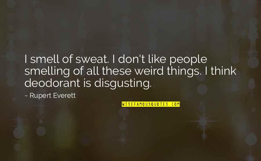 Deodorant Quotes By Rupert Everett: I smell of sweat. I don't like people