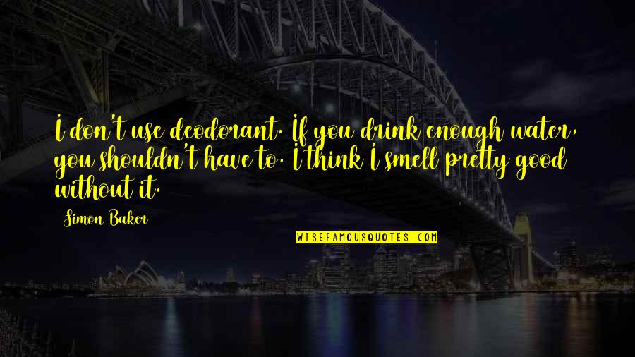 Deodorant Quotes By Simon Baker: I don't use deodorant. If you drink enough