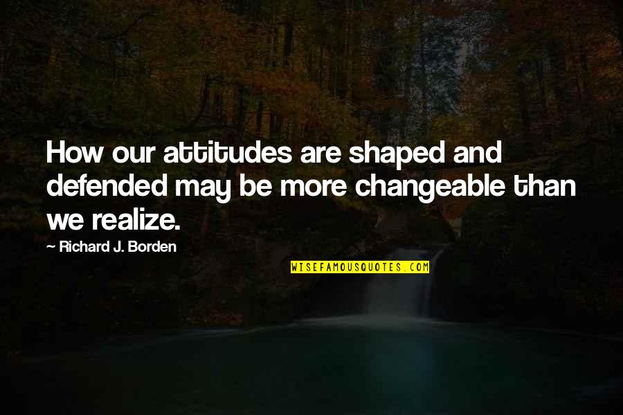 Deolinda Um Quotes By Richard J. Borden: How our attitudes are shaped and defended may Deolinda Um Quotes By Richard J. Borden: How our attitudes are shaped and defended may