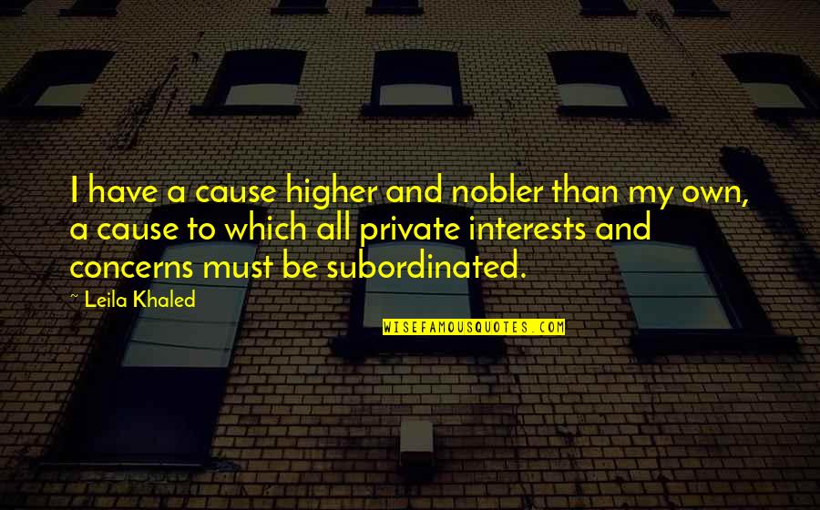 Deomampo Tuli Quotes By Leila Khaled: I have a cause higher and nobler than Deomampo Tuli Quotes By Leila Khaled: I have a cause higher and nobler than