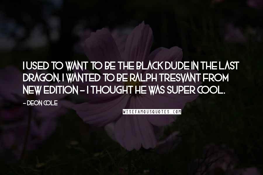 Deon Cole quotes: I used to want to be the black dude in The Last Dragon. I wanted to be Ralph Tresvant from New Edition - I thought he was super cool.