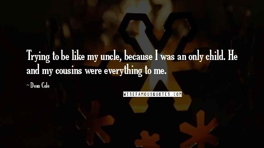 Deon Cole quotes: Trying to be like my uncle, because I was an only child. He and my cousins were everything to me.