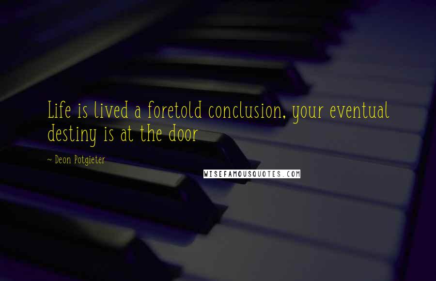 Deon Potgieter quotes: Life is lived a foretold conclusion, your eventual destiny is at the door