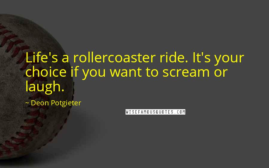 Deon Potgieter quotes: Life's a rollercoaster ride. It's your choice if you want to scream or laugh.
