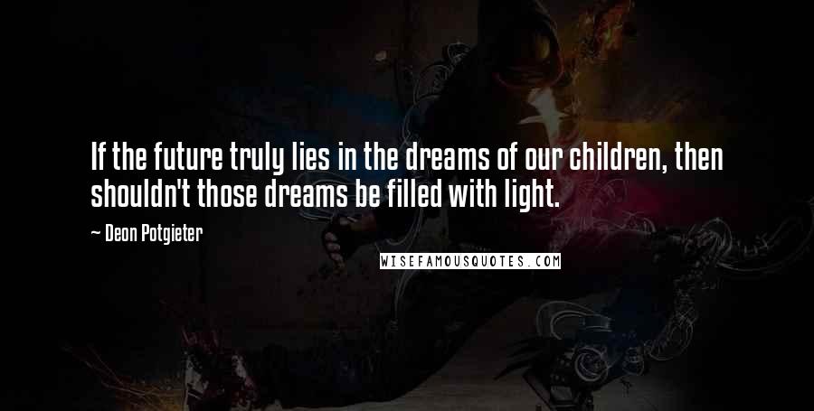 Deon Potgieter quotes: If the future truly lies in the dreams of our children, then shouldn't those dreams be filled with light.