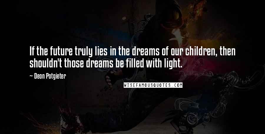 Deon Potgieter quotes: If the future truly lies in the dreams of our children, then shouldn't those dreams be filled with light. Deon Potgieter quotes: If the future truly lies in the dreams of our children, then shouldn't those dreams be filled with light.