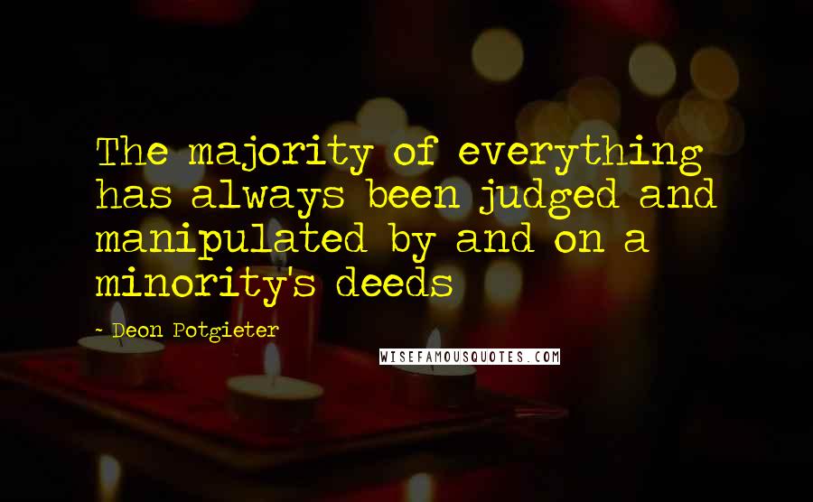 Deon Potgieter quotes: The majority of everything has always been judged and manipulated by and on a minority's deeds