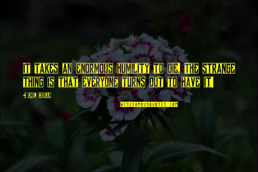 Deonarine Chandler Quotes By Emil Cioran: It takes an enormous humility to die. The