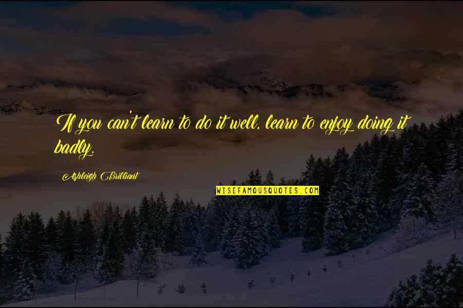 Deonarine Ramessar Quotes By Ashleigh Brilliant: If you can't learn to do it well,