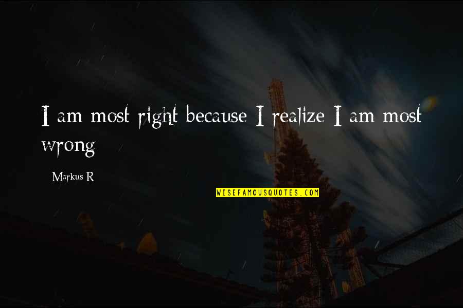Deonarine Ramessar Quotes By Markus R: I am most right because I realize I