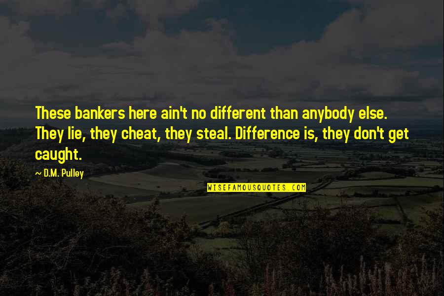 Deonarine Small Quotes By D.M. Pulley: These bankers here ain't no different than anybody Deonarine Small Quotes By D.M. Pulley: These bankers here ain't no different than anybody