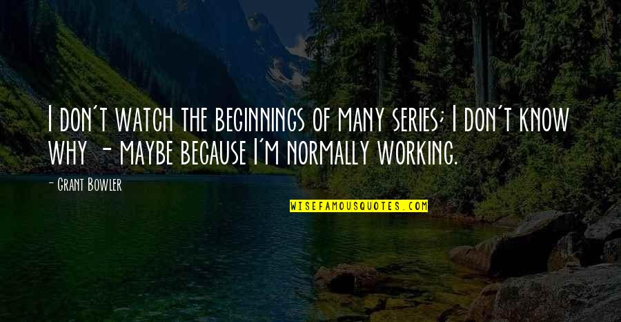 Deonarine Small Quotes By Grant Bowler: I don't watch the beginnings of many series; Deonarine Small Quotes By Grant Bowler: I don't watch the beginnings of many series;