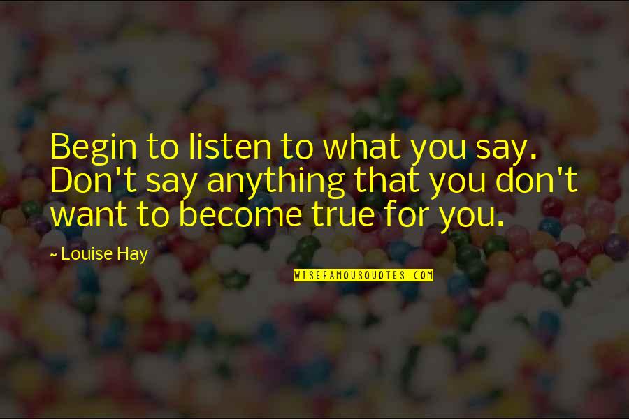 Deonne Wilburn Quotes By Louise Hay: Begin to listen to what you say. Don't