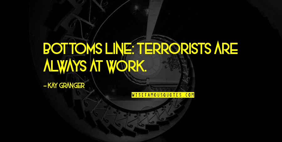 Deontological Perspective Quotes By Kay Granger: Bottoms line: terrorists are always at work. Deontological Perspective Quotes By Kay Granger: Bottoms line: terrorists are always at work.
