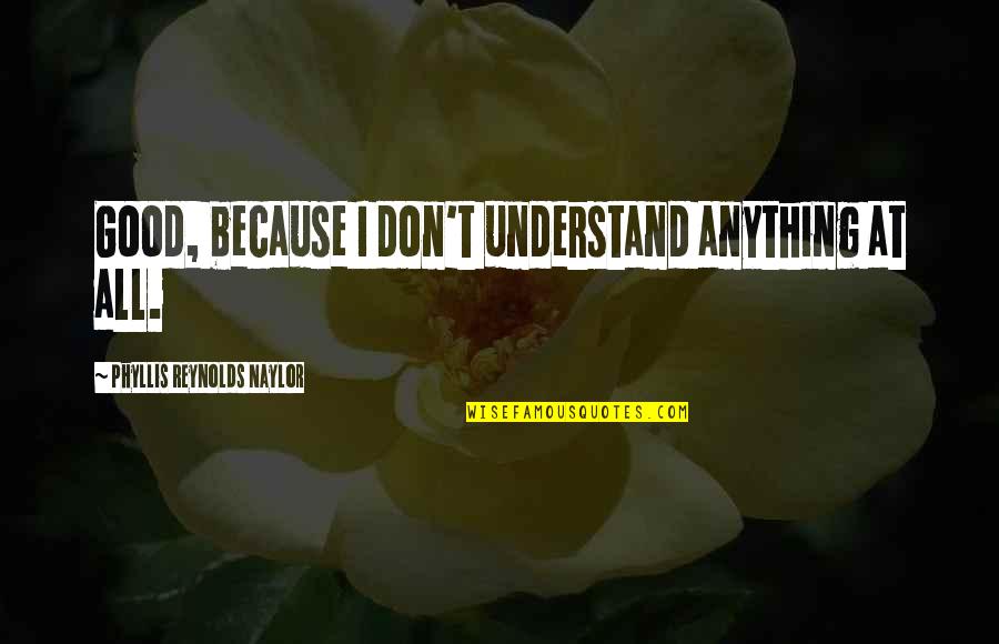 Deopotriva Sinonim Quotes By Phyllis Reynolds Naylor: Good, because I don't understand anything at all. Deopotriva Sinonim Quotes By Phyllis Reynolds Naylor: Good, because I don't understand anything at all.