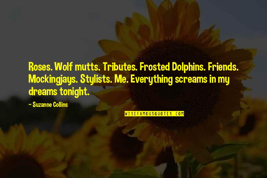 Deosai Quotes By Suzanne Collins: Roses. Wolf mutts. Tributes. Frosted Dolphins. Friends. Mockingjays.