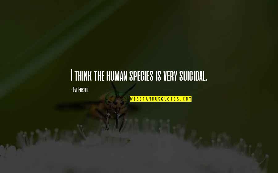 Deossie Smartphone Quotes By Eve Ensler: I think the human species is very suicidal. Deossie Smartphone Quotes By Eve Ensler: I think the human species is very suicidal.