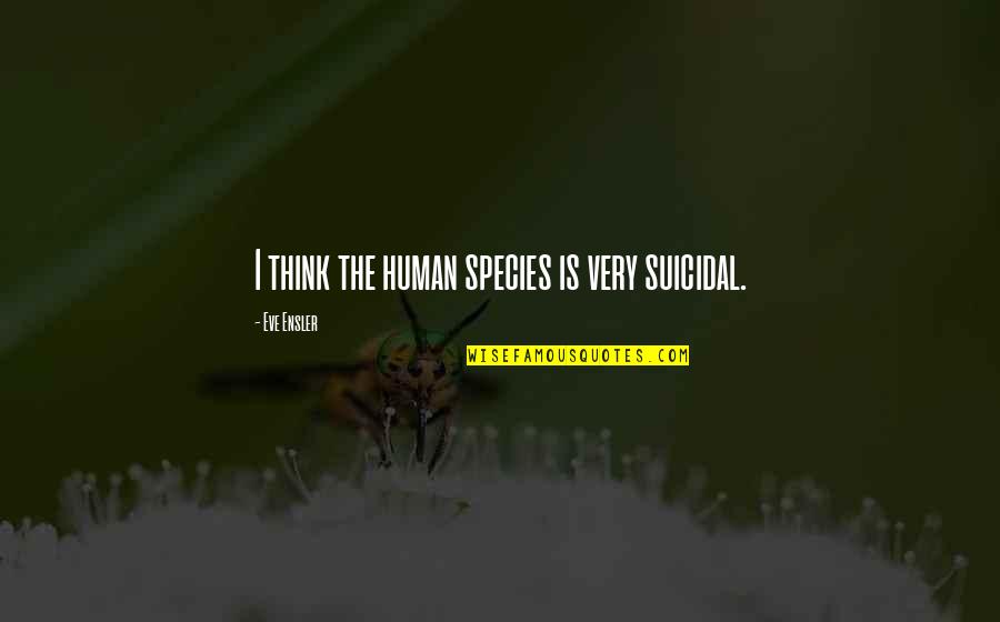 Deossie Smartphone Quotes By Eve Ensler: I think the human species is very suicidal.