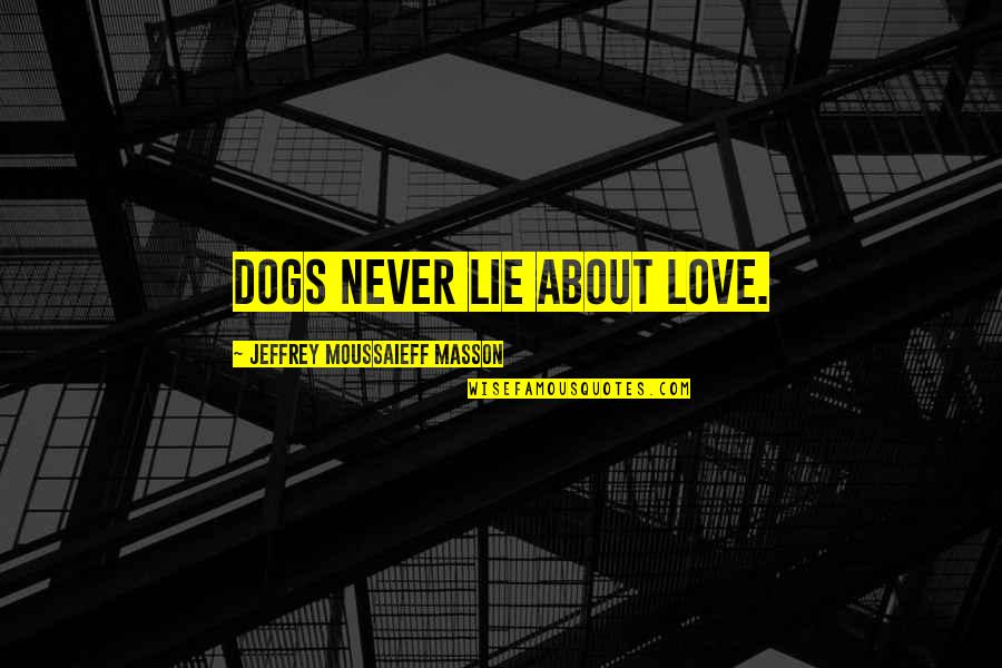 Deoth Quotes By Jeffrey Moussaieff Masson: Dogs never lie about love.