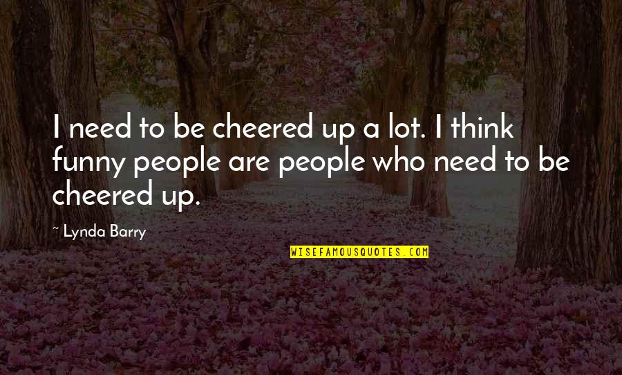 Deoudezandgroeve Quotes By Lynda Barry: I need to be cheered up a lot.