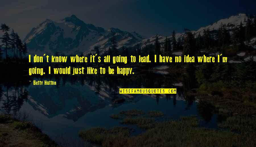 Dep Quotes By Betty Hutton: I don't know where it's all going to
