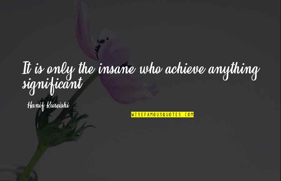 Depaola Books Quotes By Hanif Kureishi: It is only the insane who achieve anything