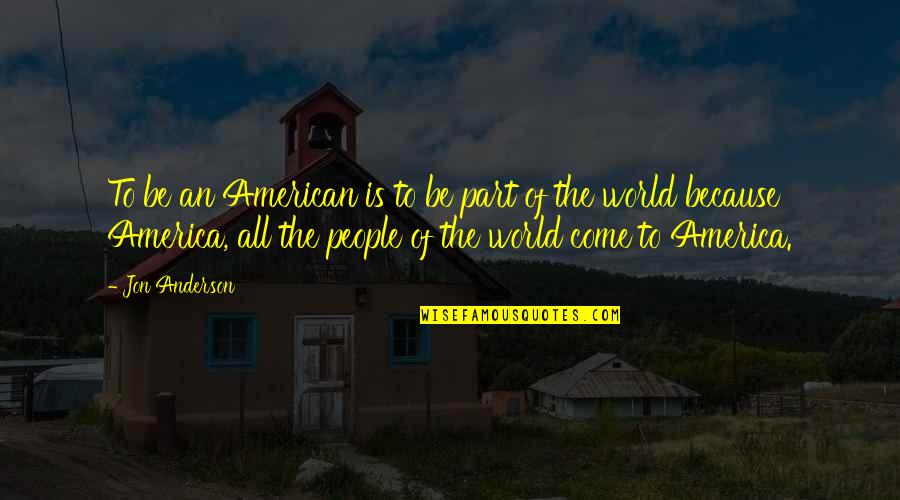 Depara Significado Quotes By Jon Anderson: To be an American is to be part Depara Significado Quotes By Jon Anderson: To be an American is to be part