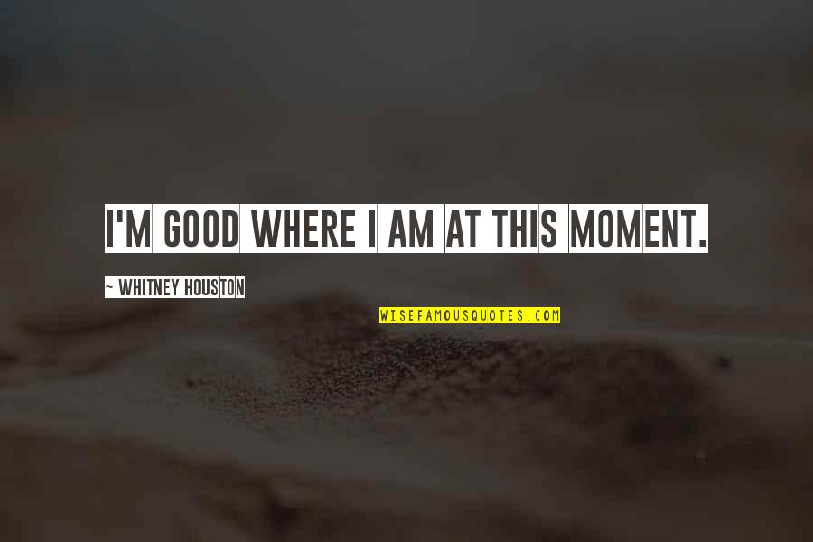 Deparar Quotes By Whitney Houston: I'm good where I am at this moment. Deparar Quotes By Whitney Houston: I'm good where I am at this moment.