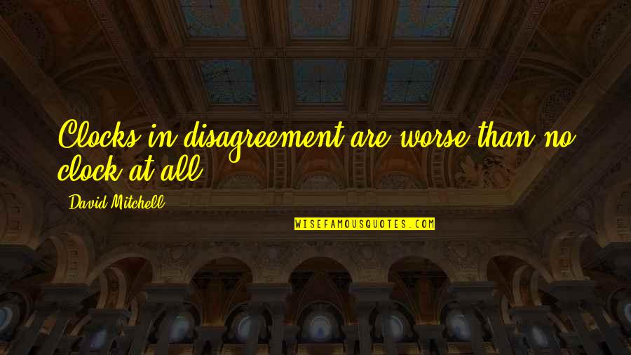 Depardon Raymond Quotes By David Mitchell: Clocks in disagreement are worse than no clock Depardon Raymond Quotes By David Mitchell: Clocks in disagreement are worse than no clock