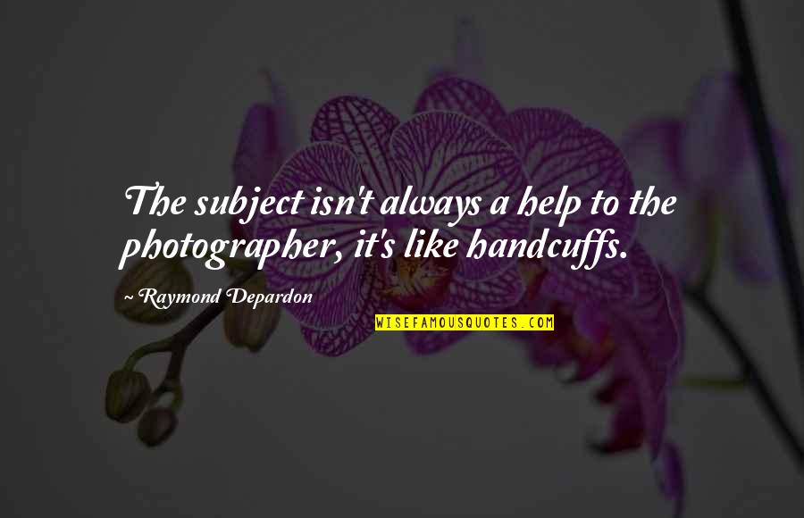 Depardon Raymond Quotes By Raymond Depardon: The subject isn't always a help to the Depardon Raymond Quotes By Raymond Depardon: The subject isn't always a help to the