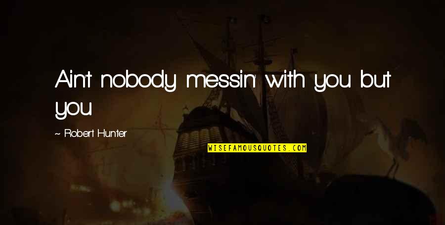 Deparee Quotes By Robert Hunter: Ain't nobody messin' with you but you
