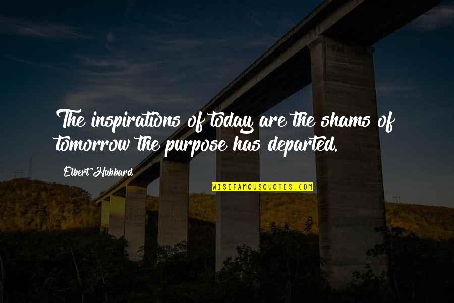 Departed Quotes By Elbert Hubbard: The inspirations of today are the shams of