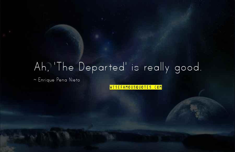 Departed Quotes By Enrique Pena Nieto: Ah, 'The Departed' is really good.