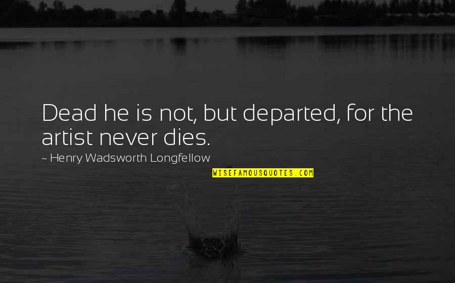 Departed Quotes By Henry Wadsworth Longfellow: Dead he is not, but departed, for the